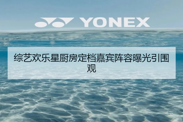 综艺欢乐星厨房定档嘉宾阵容曝光引围观